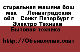 стиральная машина бош мах 4 - Ленинградская обл., Санкт-Петербург г. Электро-Техника » Бытовая техника   